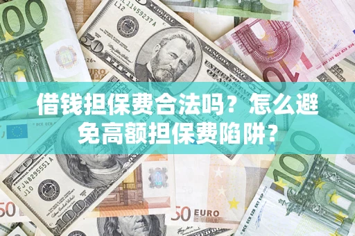 武汉借钱担保费合法吗？怎么避免高额担保费陷阱？