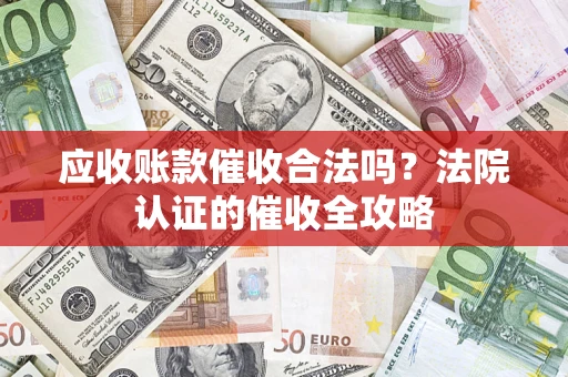 武汉应收账款催收合法吗？法院认证的催收全攻略