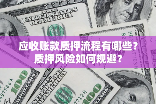 武汉应收账款质押流程有哪些？质押风险如何规避？