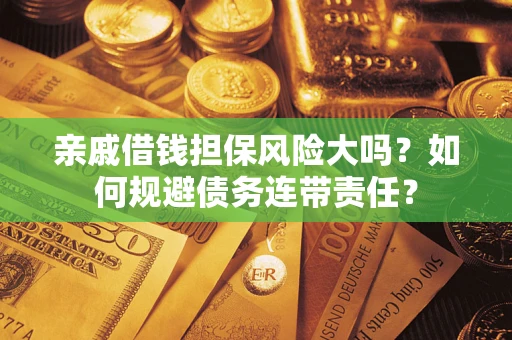 武汉亲戚借钱担保风险大吗？如何规避债务连带责任？