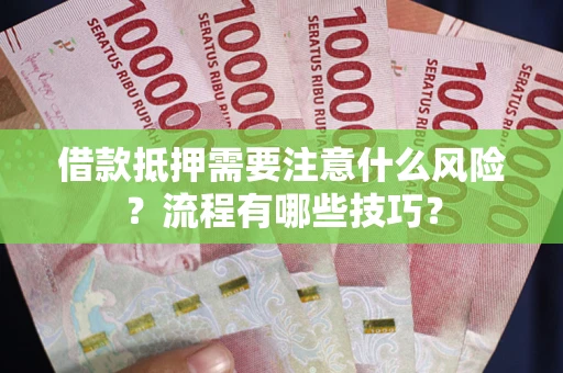 武汉借款抵押需要注意什么风险？流程有哪些技巧？
