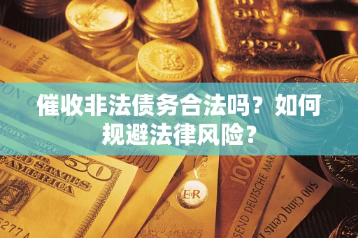 武汉催收非法债务合法吗？如何规避法律风险？