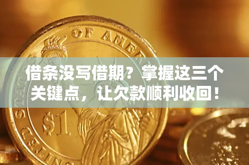 武汉借条没写借期？掌握这三个关键点，让欠款顺利收回！