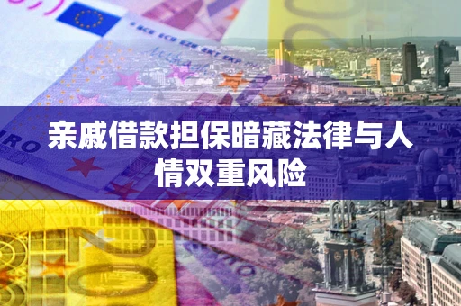 武汉亲戚借款担保暗藏法律与人情双重风险
