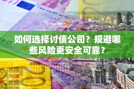 武汉如何选择讨债公司？规避哪些风险更安全可靠？