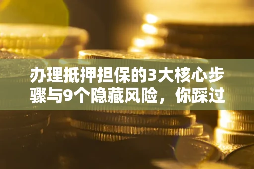 武汉办理抵押担保的3大核心步骤与9个隐藏风险，你踩过哪个坑？