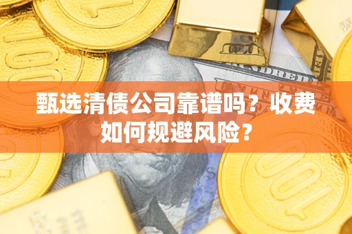 武汉甄选清债公司靠谱吗？收费如何规避风险？