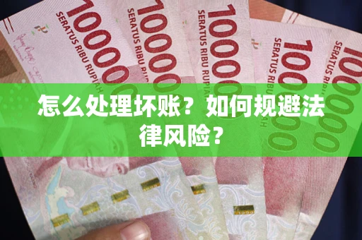 武汉怎么处理坏账？如何规避法律风险？