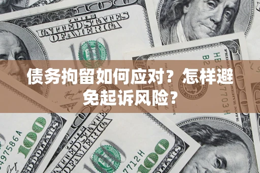 武汉债务拘留如何应对？怎样避免起诉风险？