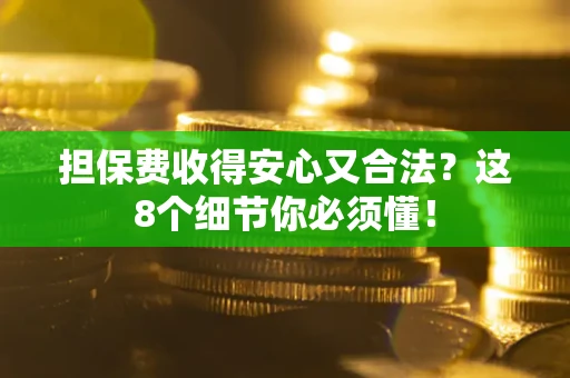 武汉担保费收得安心又合法？这8个细节你必须懂！