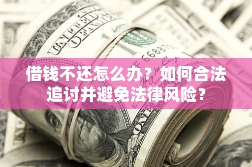 武汉借钱不还怎么办？如何合法追讨并避免法律风险？