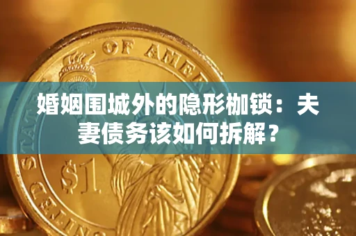 武汉婚姻围城外的隐形枷锁：夫妻债务该如何拆解？