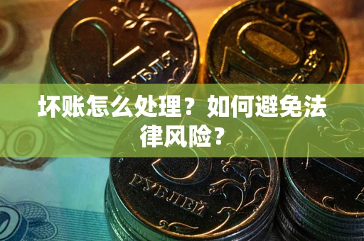 武汉坏账怎么处理？如何避免法律风险？