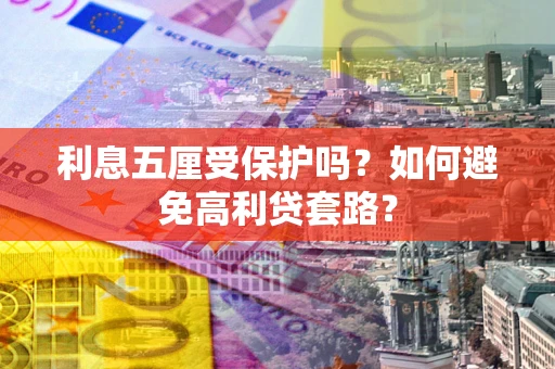 武汉利息五厘受保护吗？如何避免高利贷套路？