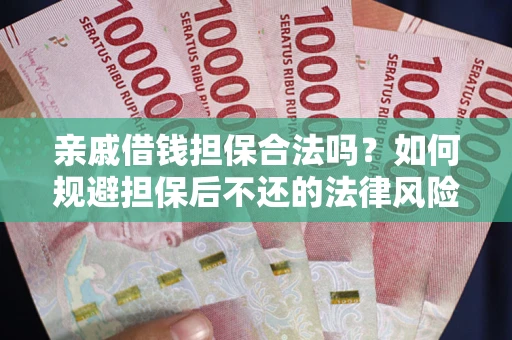 武汉亲戚借钱担保合法吗？如何规避担保后不还的法律风险？