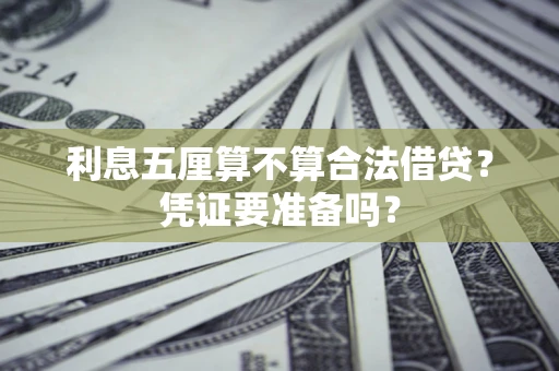 武汉利息五厘算不算合法借贷？凭证要准备吗？