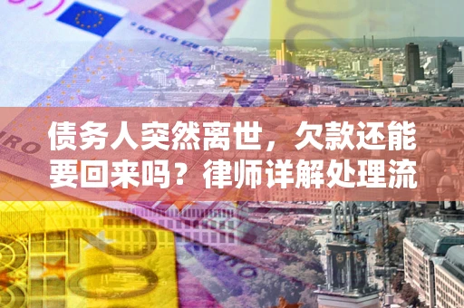 武汉债务人突然离世，欠款还能要回来吗？律师详解处理流程