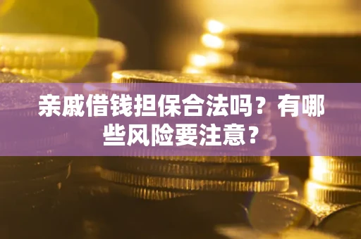 武汉亲戚借钱担保合法吗？有哪些风险要注意？