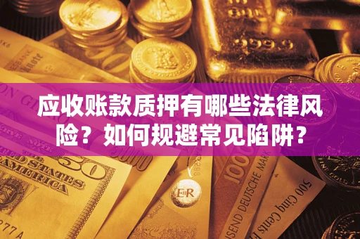 武汉应收账款质押有哪些法律风险？如何规避常见陷阱？