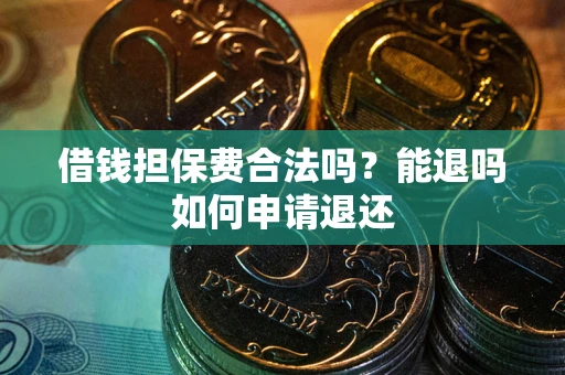 武汉借钱担保费合法吗？能退吗如何申请退还