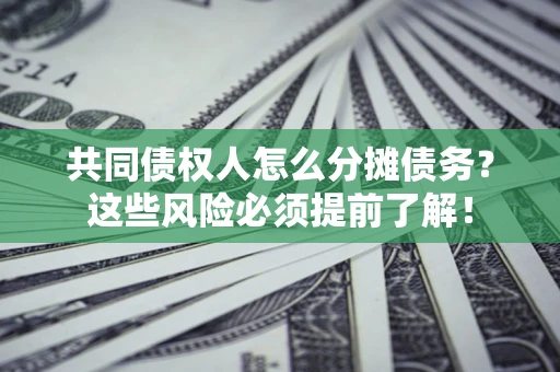 武汉共同债权人怎么分摊债务？这些风险必须提前了解！