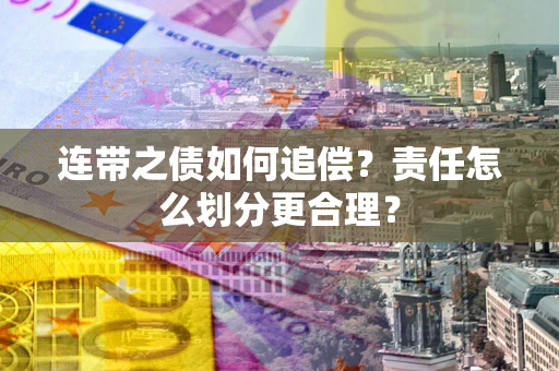武汉连带之债如何追偿？责任怎么划分更合理？