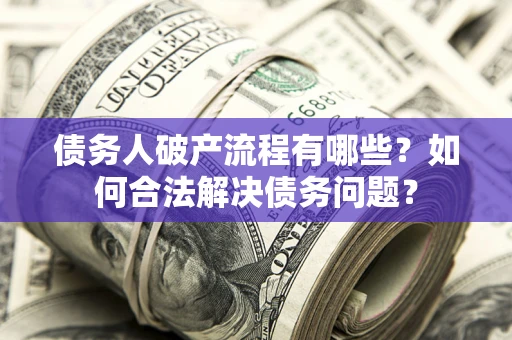 武汉债务人破产流程有哪些？如何合法解决债务问题？