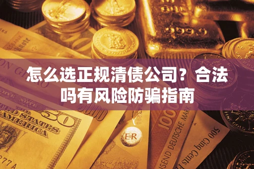 武汉怎么选正规清债公司？合法吗有风险防骗指南