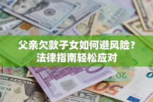 武汉父亲欠款子女如何避风险？法律指南轻松应对