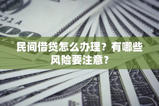 武汉民间借贷怎么办理？有哪些风险要注意？