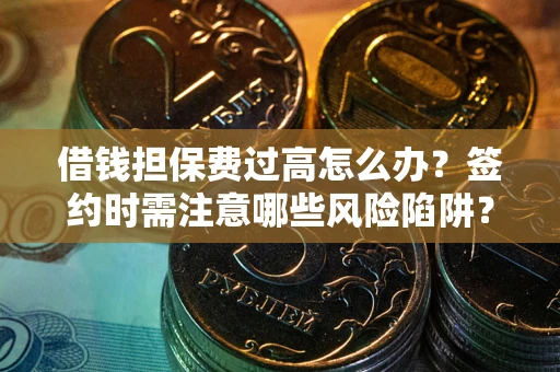 武汉借钱担保费过高怎么办？签约时需注意哪些风险陷阱？