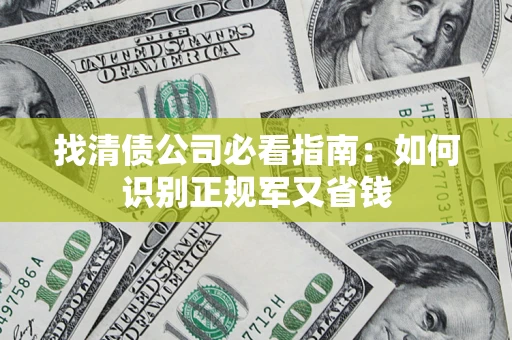 武汉找清债公司必看指南：如何识别正规军又省钱