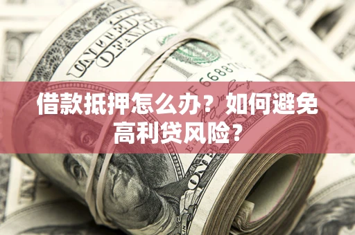 武汉借款抵押怎么办？如何避免高利贷风险？