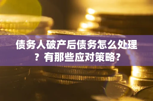 武汉债务人破产后债务怎么处理？有那些应对策略？