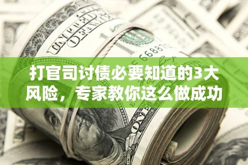 武汉打官司讨债必要知道的3大风险，专家教你这么做成功率飙升