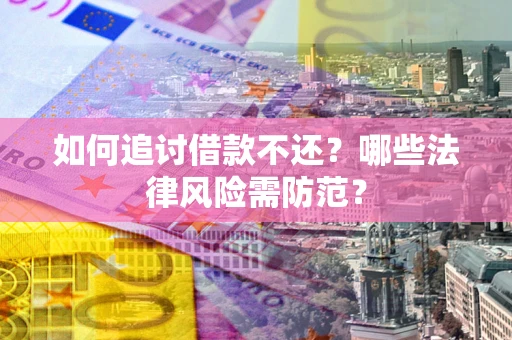 武汉如何追讨借款不还？哪些法律风险需防范？