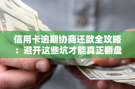 武汉信用卡逾期协商还款全攻略：避开这些坑才能真正翻盘